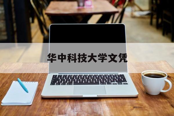华中科技大学文凭(华中科技大学本科毕业条件)